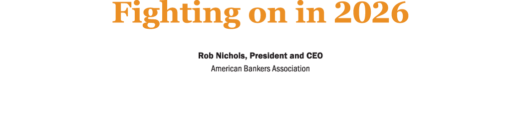 Fighting on in 2026 ﻿Rob Nichols, President and CEO, American Bankers Association 