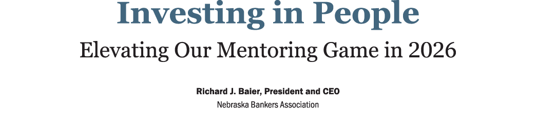Investing in People ﻿Elevating Our Mentoring Game in 2026 ﻿Richard J. Baier, President and CEO, Nebraska Bankers Ass...