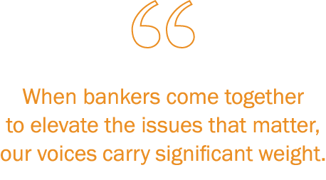 ￼When bankers come together to elevate the issues that matter, our voices carry significant weight.