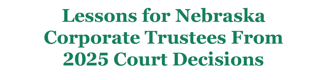 Lessons for Nebraska Corporate Trustees From 2025 Court Decisions 