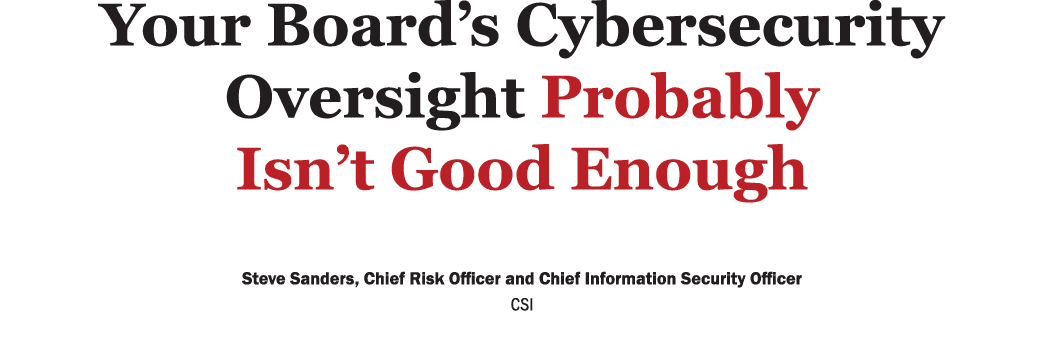 ﻿Your Board’s Cybersecurity Oversight Probably Isn’t Good Enough ﻿Steve Sanders, Chief Risk Officer and Chief Inform...