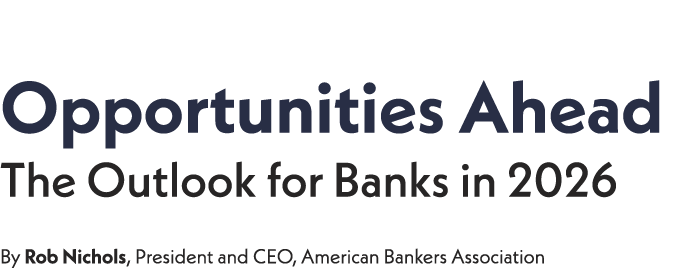 ﻿﻿Washington Update ﻿Opportunities Ahead ﻿The Outlook for Banks in 2026 ﻿By Rob Nichols, President and CEO, American...